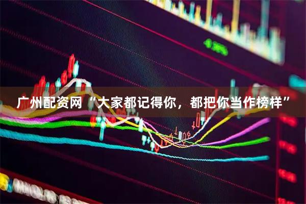 广州配资网 “大家都记得你，都把你当作榜样”