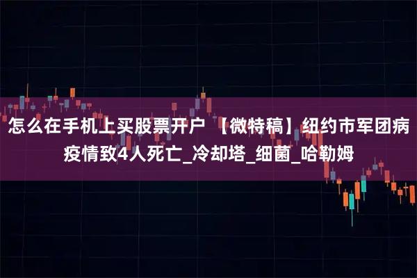 怎么在手机上买股票开户 【微特稿】纽约市军团病疫情致4人死亡_冷却塔_细菌_哈勒姆