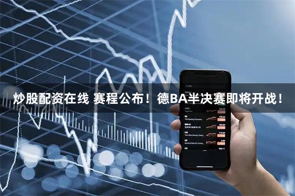炒股配资在线 赛程公布！德BA半决赛即将开战！