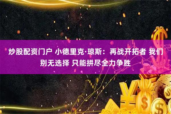 炒股配资门户 小德里克·琼斯：再战开拓者 我们别无选择 只能拼尽全力争胜