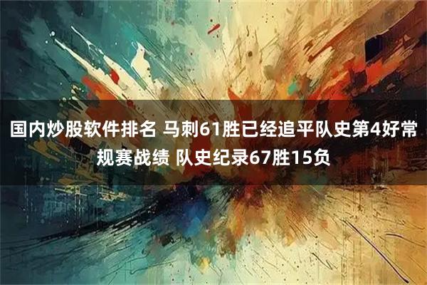 国内炒股软件排名 马刺61胜已经追平队史第4好常规赛战绩 队史纪录67胜15负